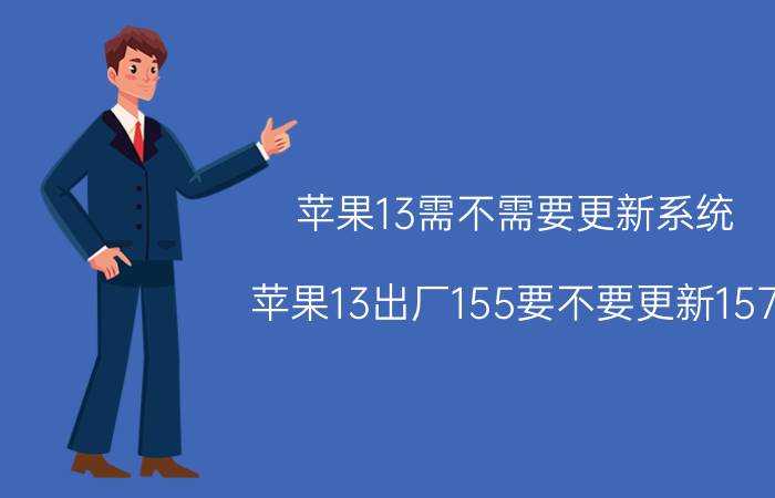 苹果13需不需要更新系统 苹果13出厂155要不要更新157？